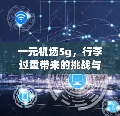 一元机场5g，行李过重带来的挑战与解决方案