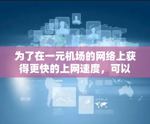 为了在一元机场的网络上获得更快的上网速度，可以按照以下步骤进行