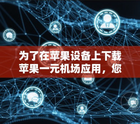 为了在苹果设备上下载苹果一元机场应用，您可以按照以下步骤操作