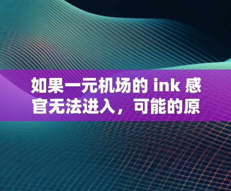 如果一元机场的 ink 感官无法进入，可能的原因有以下几点