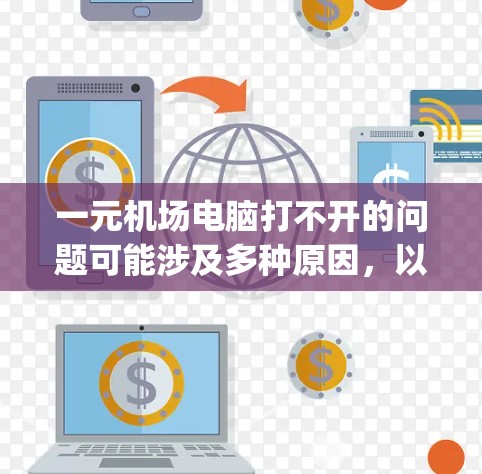 一元机场电脑打不开的问题可能涉及多种原因，以下是一步步的 troubleshooting方法