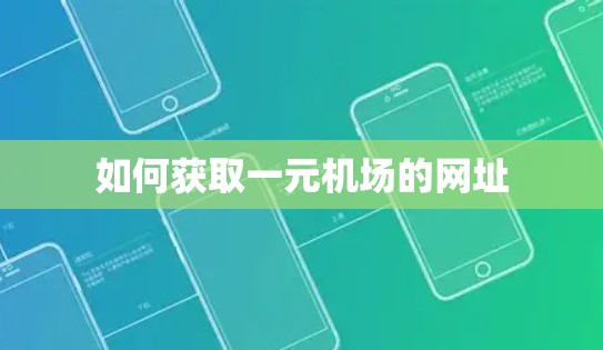 如何获取一元机场的网址