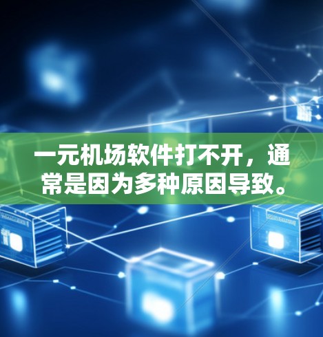 一元机场软件打不开，通常是因为多种原因导致。以下是逐步的解决方案