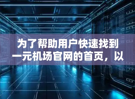 为了帮助用户快速找到一元机场官网的首页，以下是一些有效的方法和步骤