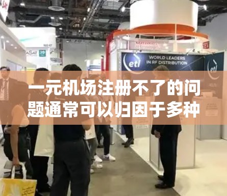 一元机场注册不了的问题通常可以归因于多种原因，包括设备设置、手机设置、账号信息、设备兼容性、认证流程、语言障碍或系统兼容性等。以下是一些具体步骤和建议，帮助您解决这个问题