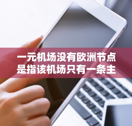 一元机场没有欧洲节点是指该机场只有一条主要航线，不直接飞往欧洲国家的机场。这种情况下，该机场可能位于亚洲、非洲或其他地区，或者连接到其他地区的机场