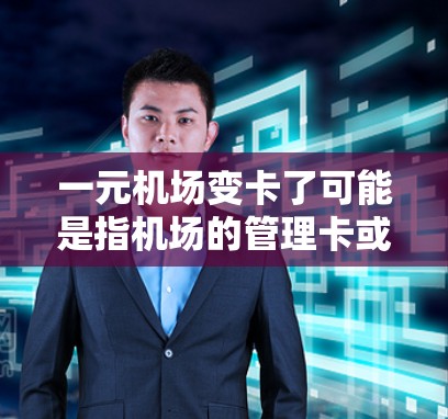 一元机场变卡了可能是指机场的管理卡或服务费用有所变化。以下是一些可能的解释和应对策略