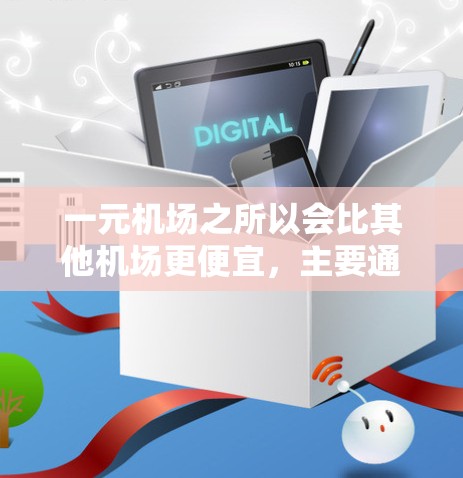 一元机场之所以会比其他机场更便宜，主要通过以下多种方式实现成本控制