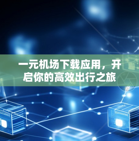 一元机场下载应用，开启你的高效出行之旅