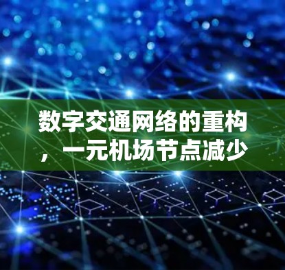 数字交通网络的重构，一元机场节点减少引发的新挑战