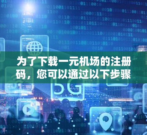 为了下载一元机场的注册码，您可以通过以下步骤操作