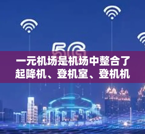 一元机场是机场中整合了起降机、登机室、登机机等多种设施和功能的特殊区域，旨在优化机场的交通和管理。以下是对一元机场运作的详细总结