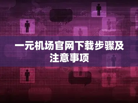 一元机场官网下载步骤及注意事项