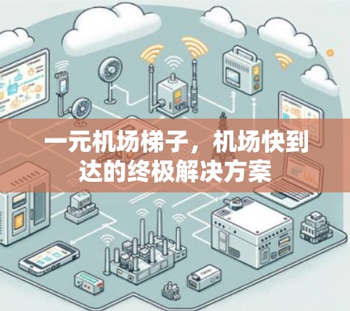 一元机场梯子，机场快到达的终极解决方案