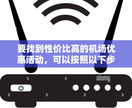 要找到性价比高的机场优惠活动，可以按照以下步骤进行