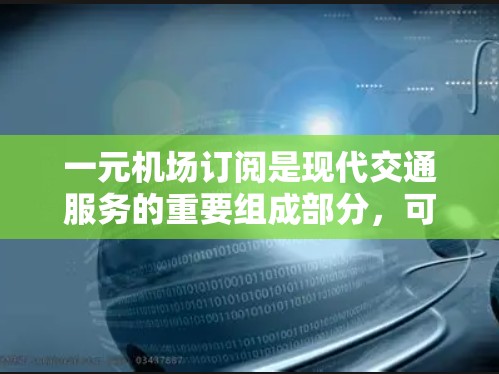 一元机场订阅是现代交通服务的重要组成部分，可以根据个人需求和预算选择适合自己的订阅类型。以下是详细的分析和建议