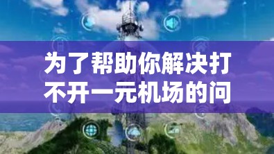 为了帮助你解决打不开一元机场的问题，以下是分步的解决方案