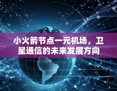 小火箭节点一元机场，卫星通信的未来发展方向