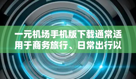 一元机场手机版下载通常适用于商务旅行、日常出行以及特定的交通需求场景。以下是一些常见的下载推荐