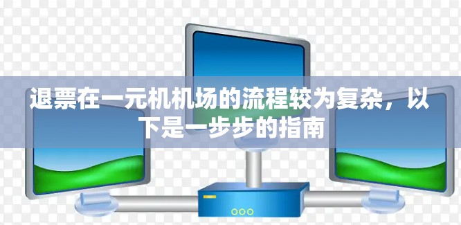 退票在一元机机场的流程较为复杂，以下是一步步的指南