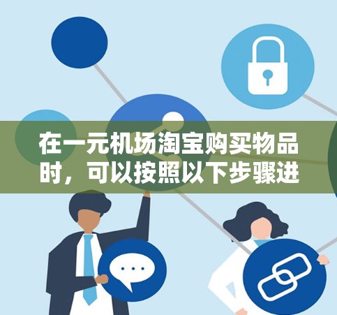 在一元机场淘宝购买物品时,可以按照以下步骤进行 在一元机场淘宝购买物品时,可以按照以下步骤进行