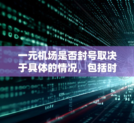 一元机场是否封号取决于具体的情况,包括时间、季节、设备问题或其他原因。以下是具体的分析 一元机场是否封号取决于具体的情况,包括时间、季节、设备问题或其他原因。以下是具体的分析