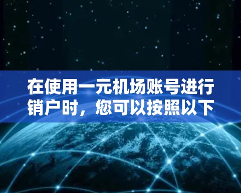 在使用一元机场账号进行销户时，您可以按照以下步骤进行操作