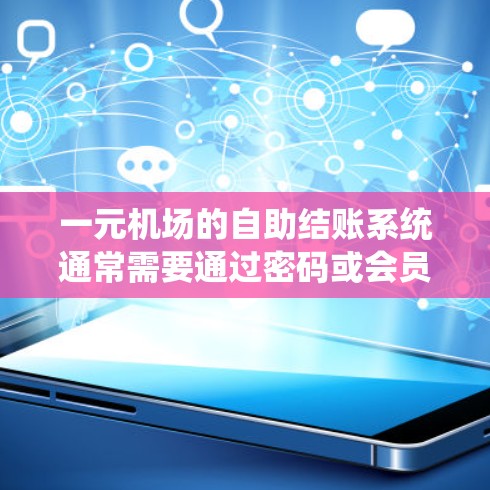 一元机场的自助结账系统通常需要通过密码或会员卡进行登录。以下是一些常见问题和解决方法