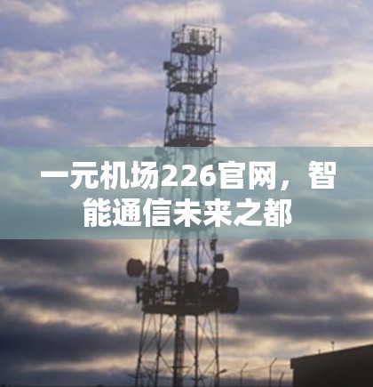 一元机场226官网，智能通信未来之都