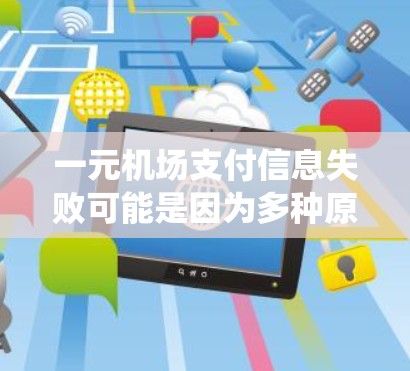 一元机场支付信息失败可能是因为多种原因，例如密码错误、支付系统问题、设备故障或系统崩溃。以下是一些建议和解决方案