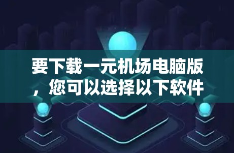 要下载一元机场电脑版，您可以选择以下软件进行下载