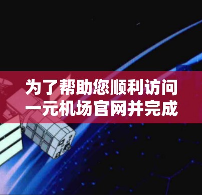 为了帮助您顺利访问一元机场官网并完成航班预订，以下是一步步的操作指南