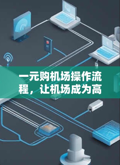 一元购机场操作流程，让机场成为高效服务的元处