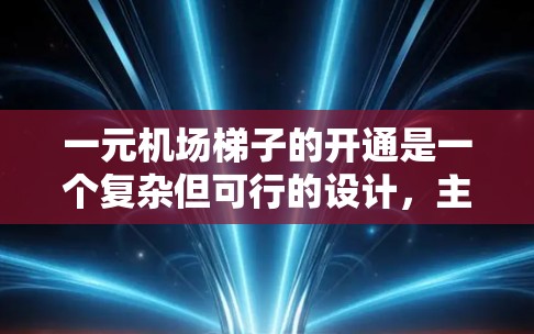 一元机场梯子的开通是一个复杂但可行的设计，主要通过以下步骤实现