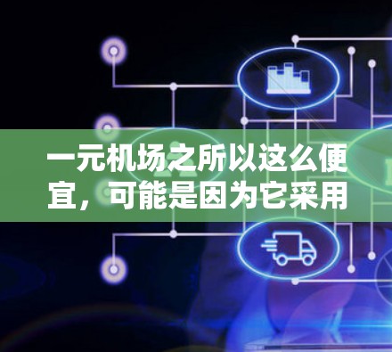 一元机场之所以这么便宜，可能是因为它采用了一些特殊服务或价格策略。以下是一些可能的原因