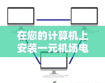 在您的计算机上安装一元机场电脑，以下是一些步骤和注意事项