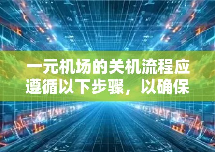 一元机场的关机流程应遵循以下步骤，以确保所有设施关闭并预防潜在的犯罪活动