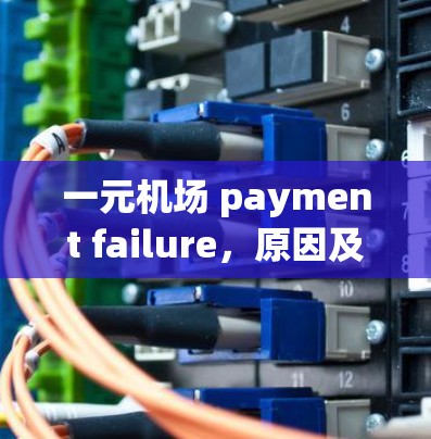 一元机场 payment failure，原因及解决方案