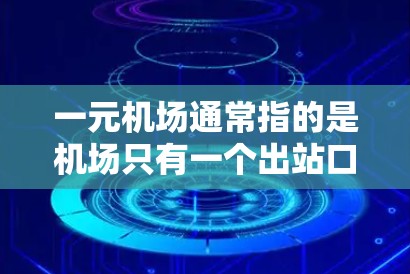 一元机场通常指的是机场只有一个出站口或入口，这种设计可能带来一些挑战，比如交通堵塞、效率降低等。以下是关于一元机场的一些详细信息