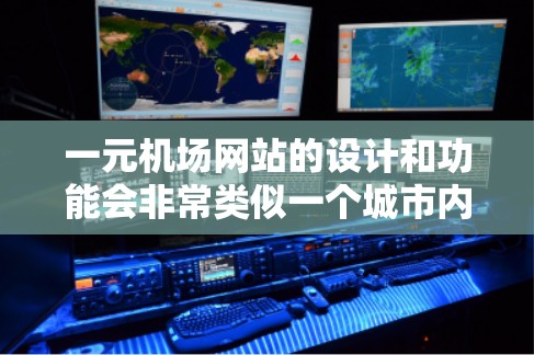 一元机场网站的设计和功能会非常类似一个城市内的单一机场，它只有一个主要机场，其他地方没有机场，这样可以减少交通的复杂性。以下是一元机场类似网站的常用功能和设计