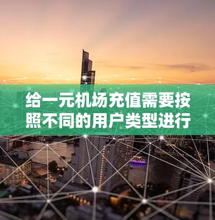给一元机场充值需要按照不同的用户类型进行操作，以下是详细的步骤指南