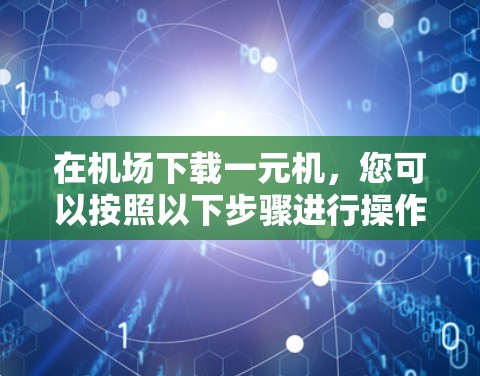 在机场下载一元机，您可以按照以下步骤进行操作