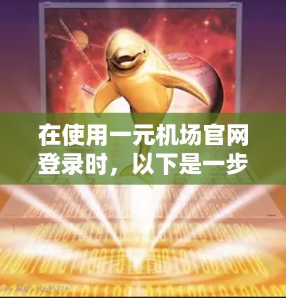 在使用一元机场官网登录时，以下是一步步的操作指南