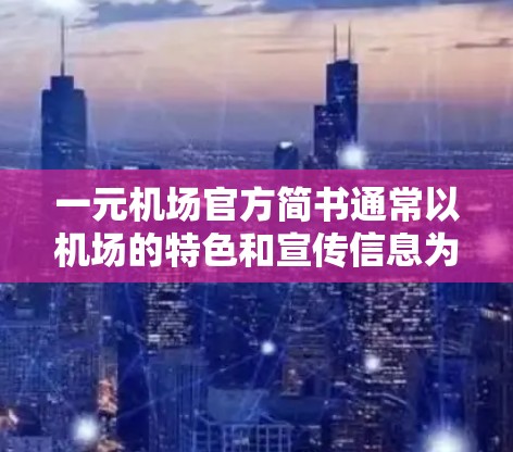 一元机场官方简书通常以机场的特色和宣传信息为核心，内容结构化且简洁明了。以下是一个常见的简书模板