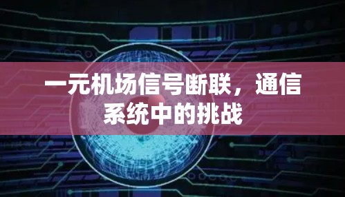 一元机场信号断联，通信系统中的挑战