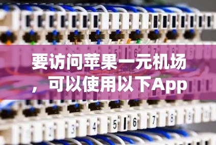要访问苹果一元机场，可以使用以下App或方法