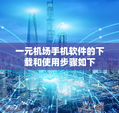 一元机场手机软件的下载和使用步骤如下