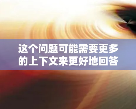 这个问题可能需要更多的上下文来更好地回答，但我会尝试解释一些可能的情况