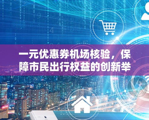 一元优惠券机场核验，保障市民出行权益的创新举措