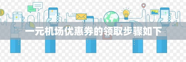 一元机场优惠券的领取步骤如下